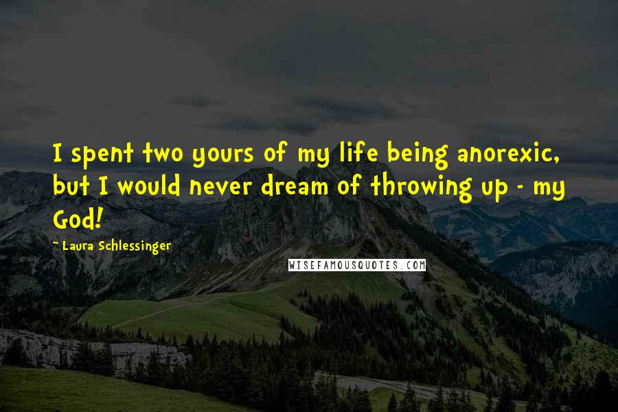 Laura Schlessinger Quotes: I spent two yours of my life being anorexic, but I would never dream of throwing up - my God!