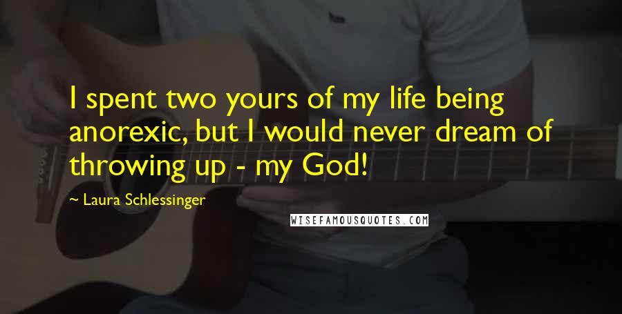 Laura Schlessinger Quotes: I spent two yours of my life being anorexic, but I would never dream of throwing up - my God!