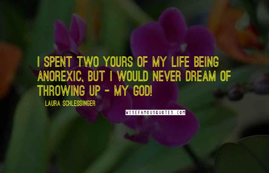 Laura Schlessinger Quotes: I spent two yours of my life being anorexic, but I would never dream of throwing up - my God!