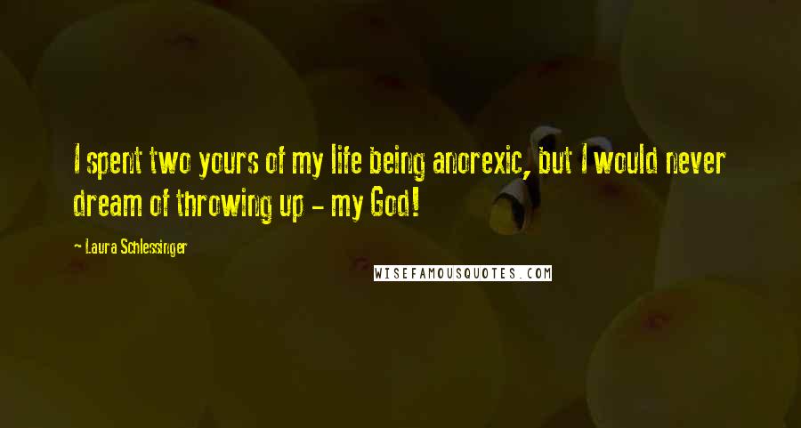 Laura Schlessinger Quotes: I spent two yours of my life being anorexic, but I would never dream of throwing up - my God!