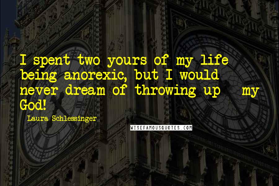 Laura Schlessinger Quotes: I spent two yours of my life being anorexic, but I would never dream of throwing up - my God!