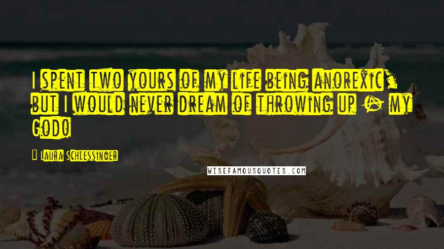 Laura Schlessinger Quotes: I spent two yours of my life being anorexic, but I would never dream of throwing up - my God!