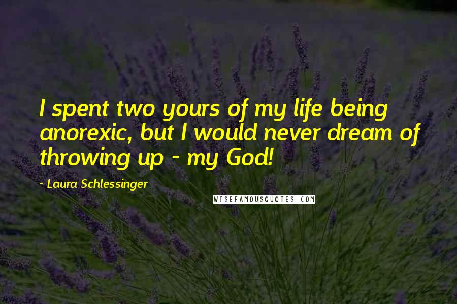 Laura Schlessinger Quotes: I spent two yours of my life being anorexic, but I would never dream of throwing up - my God!