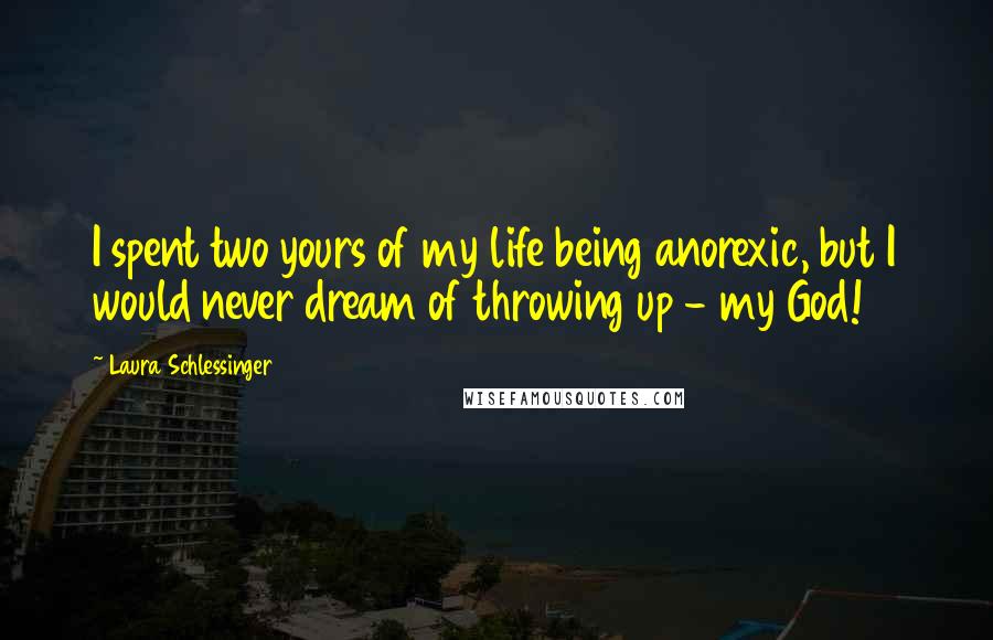 Laura Schlessinger Quotes: I spent two yours of my life being anorexic, but I would never dream of throwing up - my God!