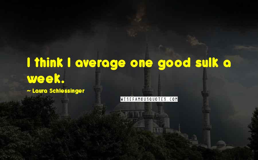 Laura Schlessinger Quotes: I think I average one good sulk a week.