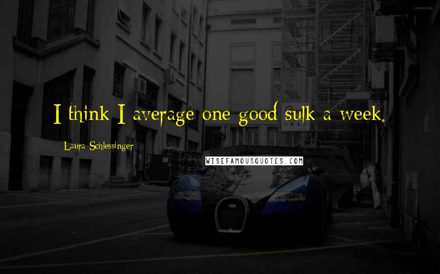 Laura Schlessinger Quotes: I think I average one good sulk a week.