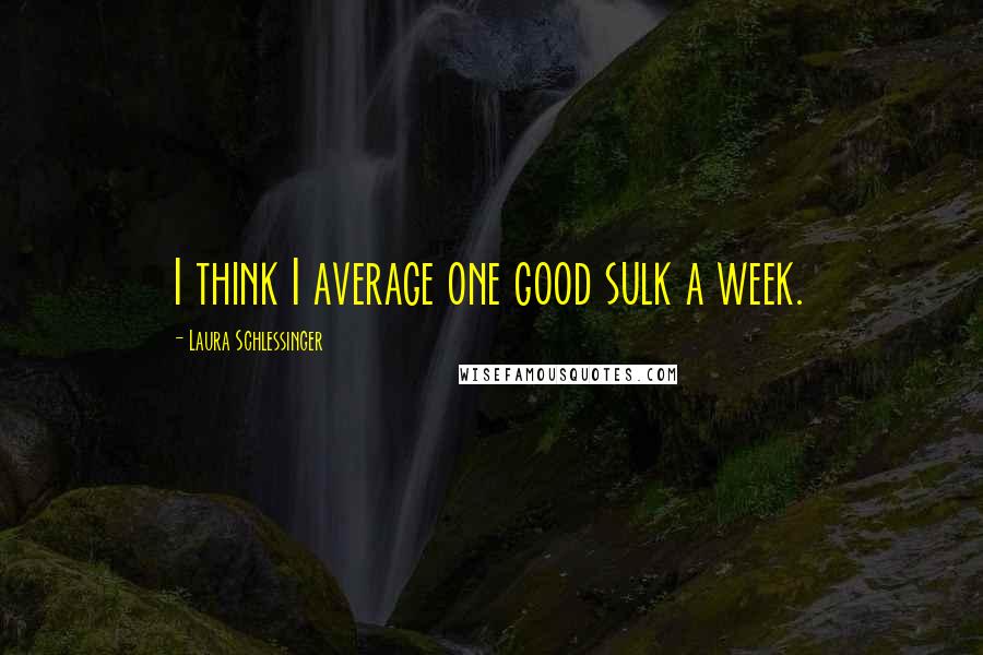 Laura Schlessinger Quotes: I think I average one good sulk a week.