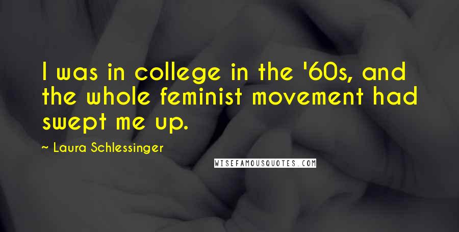 Laura Schlessinger Quotes: I was in college in the '60s, and the whole feminist movement had swept me up.