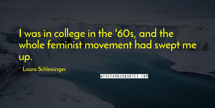 Laura Schlessinger Quotes: I was in college in the '60s, and the whole feminist movement had swept me up.