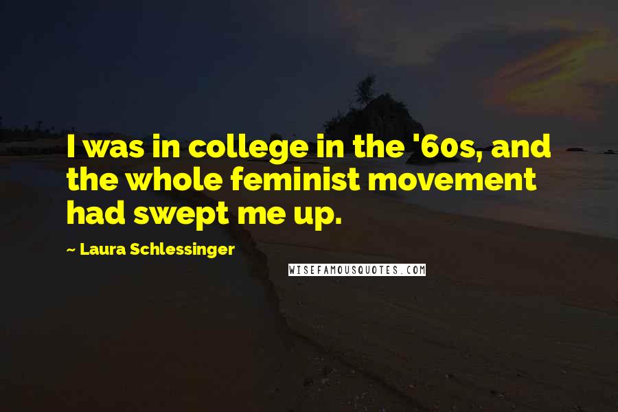 Laura Schlessinger Quotes: I was in college in the '60s, and the whole feminist movement had swept me up.
