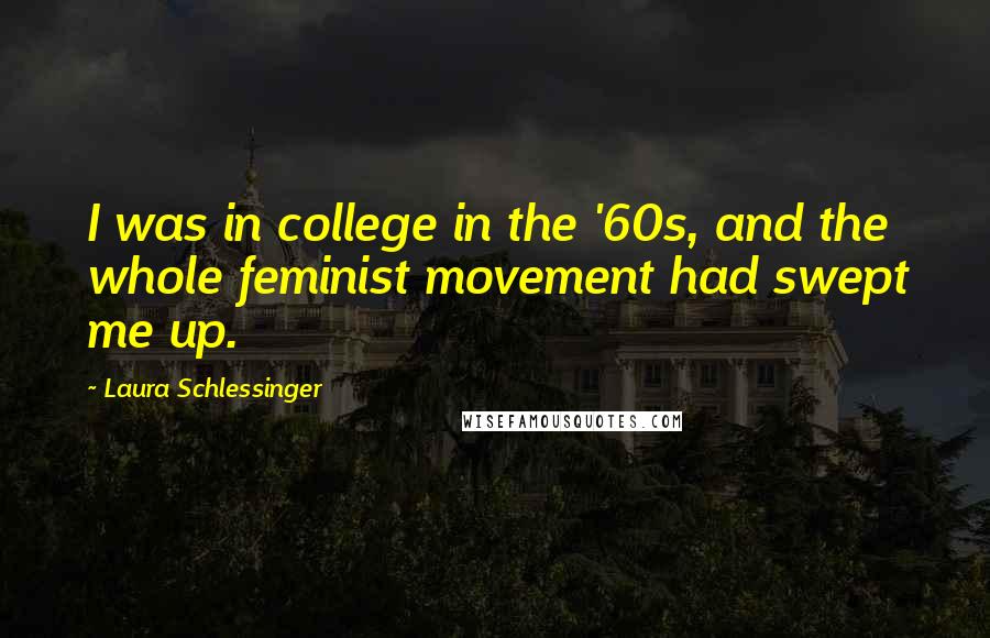 Laura Schlessinger Quotes: I was in college in the '60s, and the whole feminist movement had swept me up.