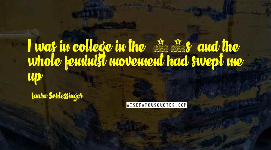 Laura Schlessinger Quotes: I was in college in the '60s, and the whole feminist movement had swept me up.