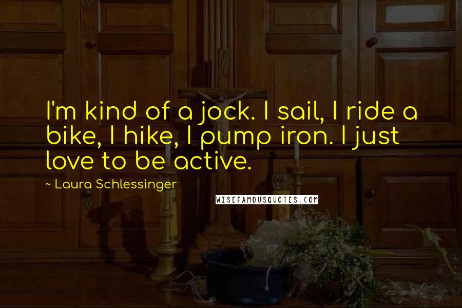 Laura Schlessinger Quotes: I'm kind of a jock. I sail, I ride a bike, I hike, I pump iron. I just love to be active.