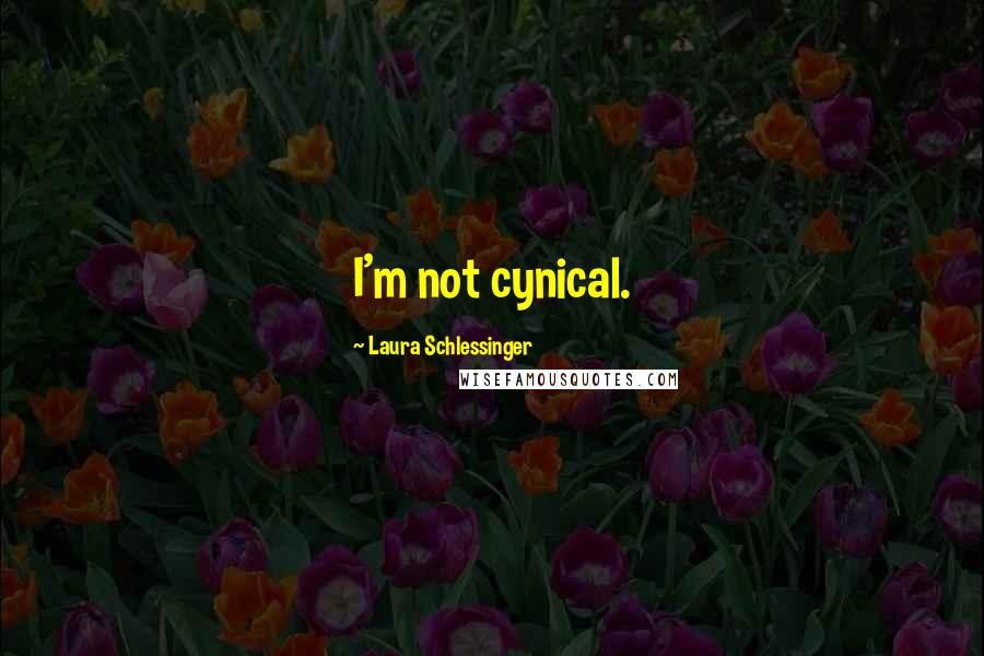 Laura Schlessinger Quotes: I'm not cynical.