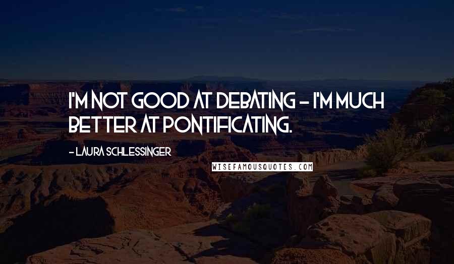 Laura Schlessinger Quotes: I'm not good at debating - I'm much better at pontificating.