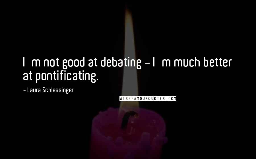 Laura Schlessinger Quotes: I'm not good at debating - I'm much better at pontificating.