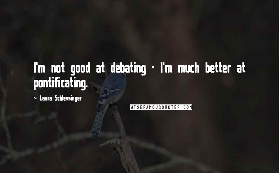 Laura Schlessinger Quotes: I'm not good at debating - I'm much better at pontificating.