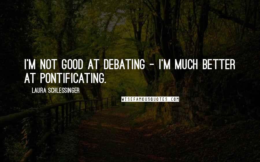 Laura Schlessinger Quotes: I'm not good at debating - I'm much better at pontificating.