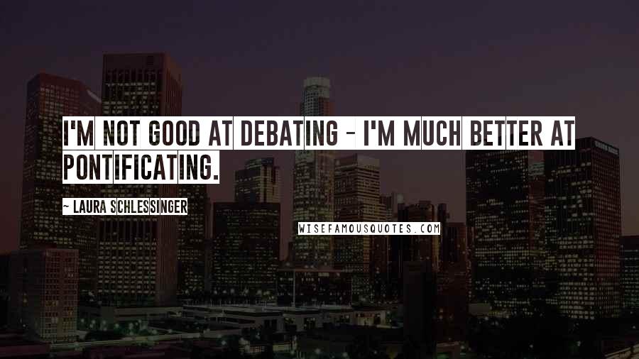 Laura Schlessinger Quotes: I'm not good at debating - I'm much better at pontificating.