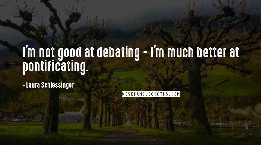 Laura Schlessinger Quotes: I'm not good at debating - I'm much better at pontificating.