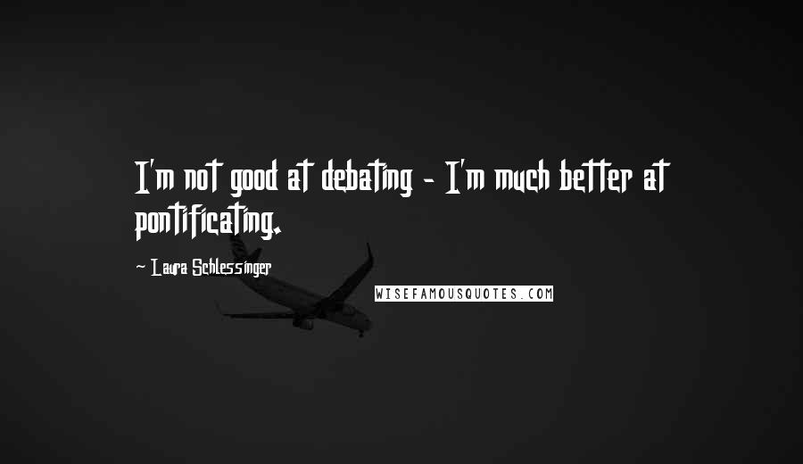 Laura Schlessinger Quotes: I'm not good at debating - I'm much better at pontificating.