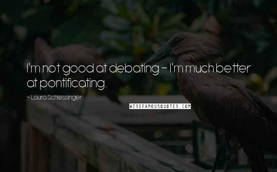 Laura Schlessinger Quotes: I'm not good at debating - I'm much better at pontificating.