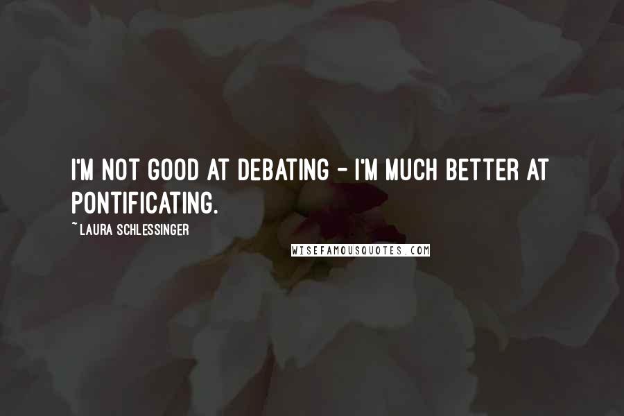 Laura Schlessinger Quotes: I'm not good at debating - I'm much better at pontificating.