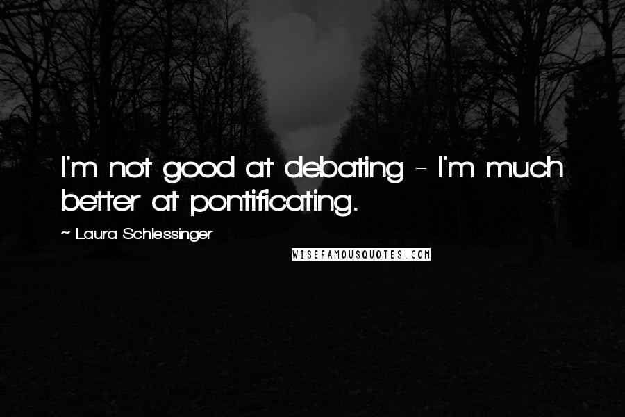 Laura Schlessinger Quotes: I'm not good at debating - I'm much better at pontificating.