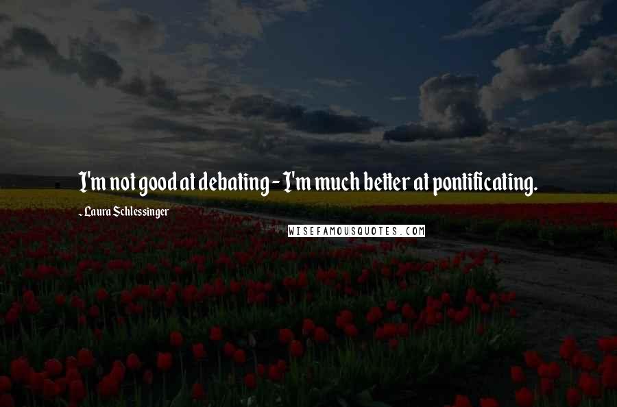 Laura Schlessinger Quotes: I'm not good at debating - I'm much better at pontificating.