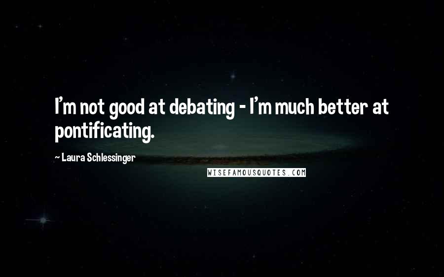 Laura Schlessinger Quotes: I'm not good at debating - I'm much better at pontificating.