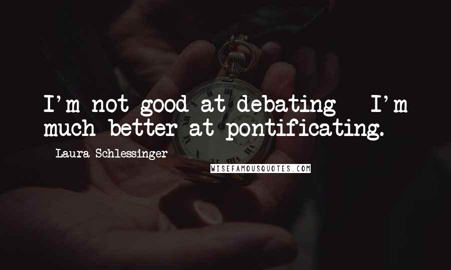 Laura Schlessinger Quotes: I'm not good at debating - I'm much better at pontificating.