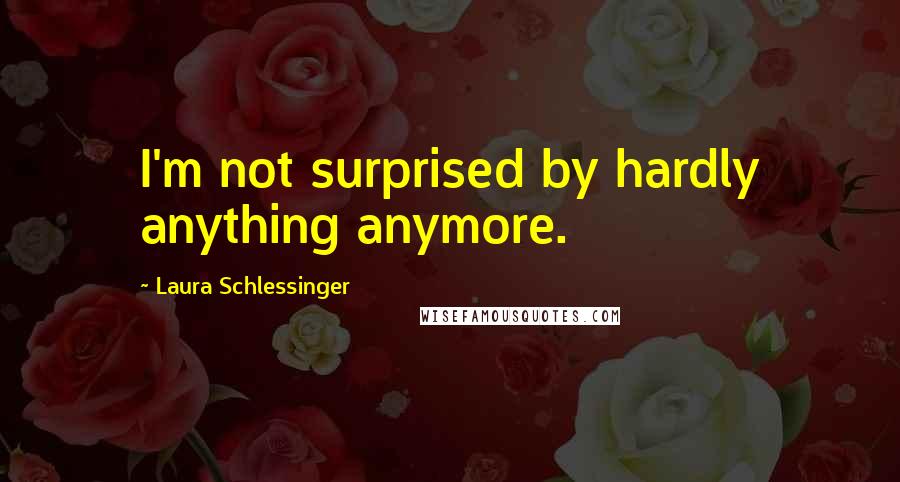 Laura Schlessinger Quotes: I'm not surprised by hardly anything anymore.
