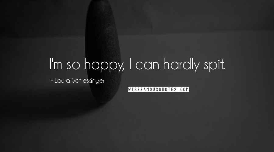 Laura Schlessinger Quotes: I'm so happy, I can hardly spit.