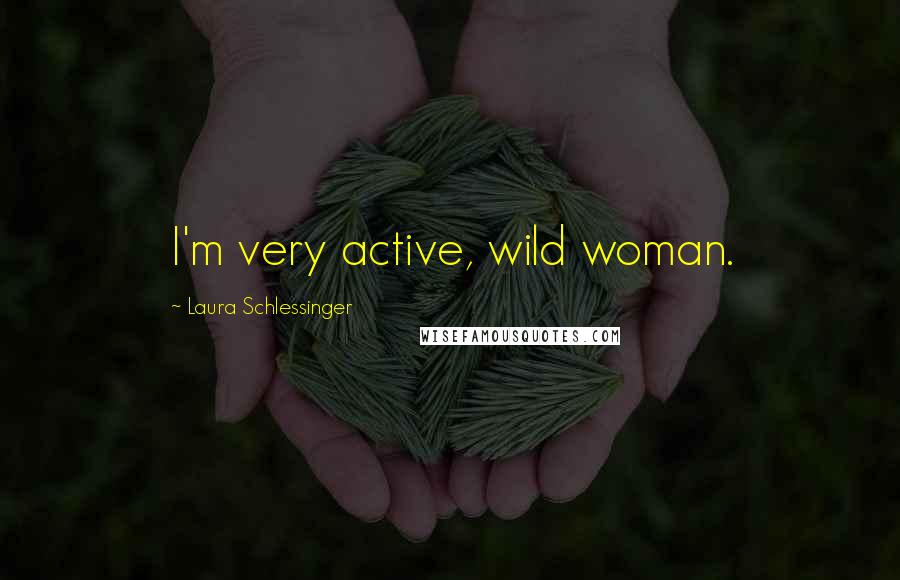 Laura Schlessinger Quotes: I'm very active, wild woman.