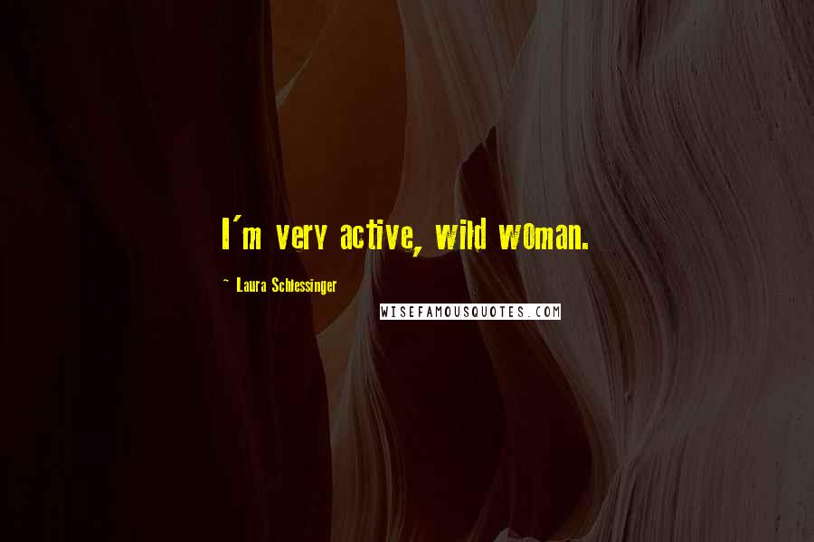 Laura Schlessinger Quotes: I'm very active, wild woman.