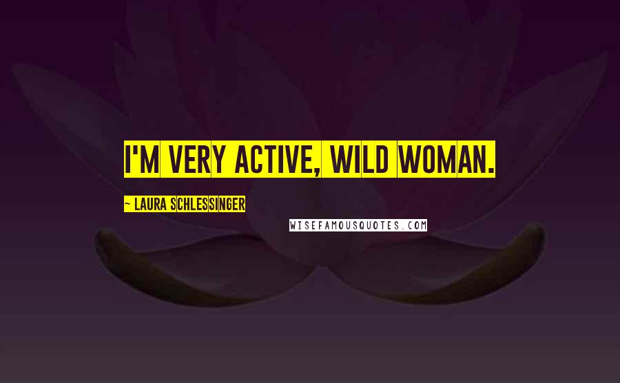 Laura Schlessinger Quotes: I'm very active, wild woman.