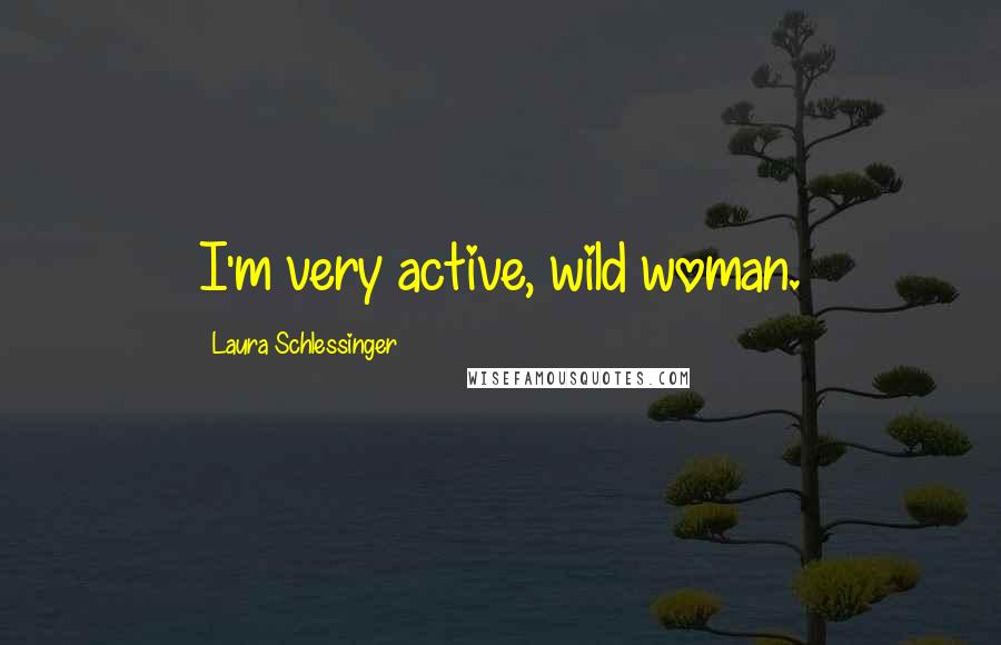 Laura Schlessinger Quotes: I'm very active, wild woman.