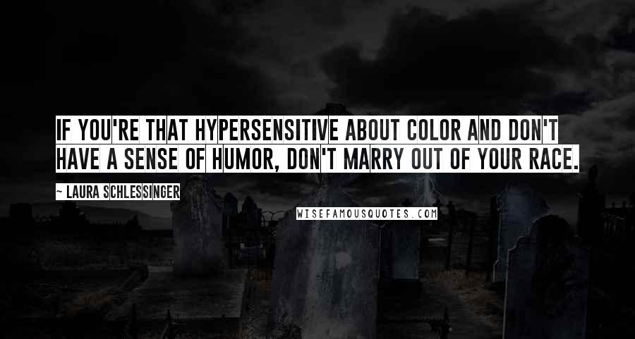 Laura Schlessinger Quotes: If you're that hypersensitive about color and don't have a sense of humor, don't marry out of your race.