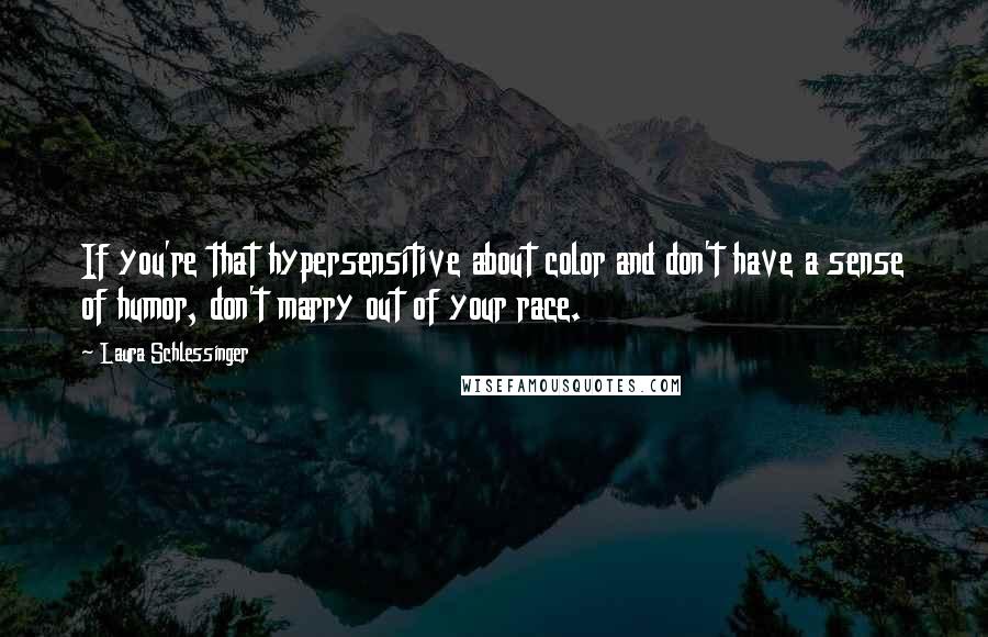Laura Schlessinger Quotes: If you're that hypersensitive about color and don't have a sense of humor, don't marry out of your race.
