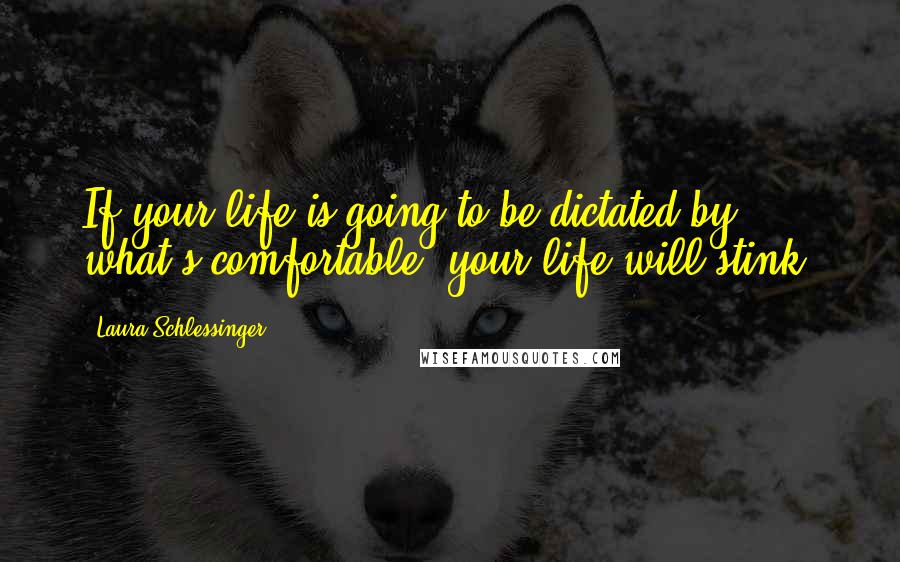 Laura Schlessinger Quotes: If your life is going to be dictated by what's comfortable, your life will stink.