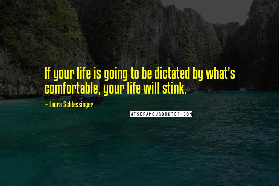 Laura Schlessinger Quotes: If your life is going to be dictated by what's comfortable, your life will stink.