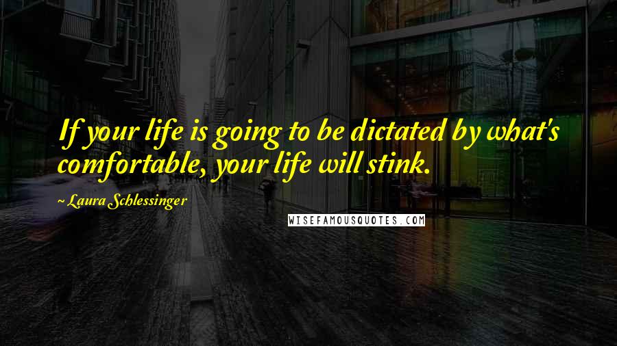 Laura Schlessinger Quotes: If your life is going to be dictated by what's comfortable, your life will stink.