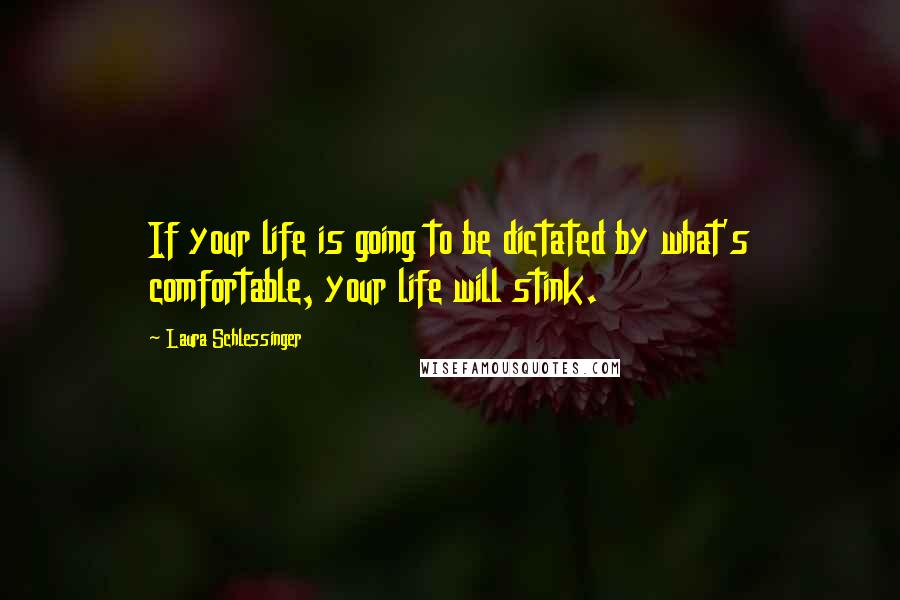 Laura Schlessinger Quotes: If your life is going to be dictated by what's comfortable, your life will stink.