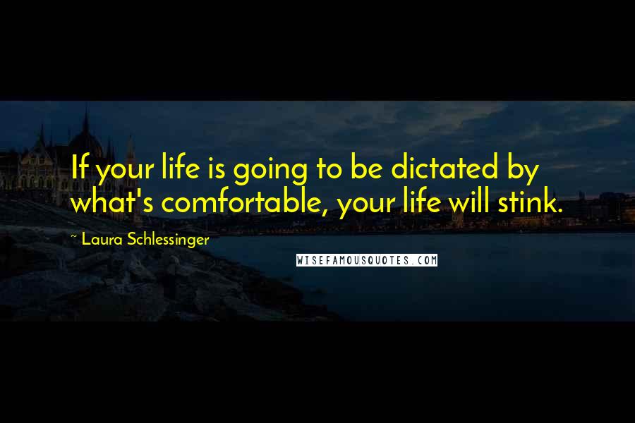 Laura Schlessinger Quotes: If your life is going to be dictated by what's comfortable, your life will stink.