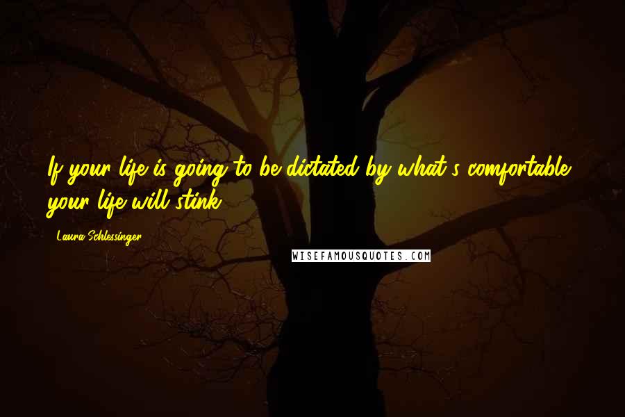 Laura Schlessinger Quotes: If your life is going to be dictated by what's comfortable, your life will stink.