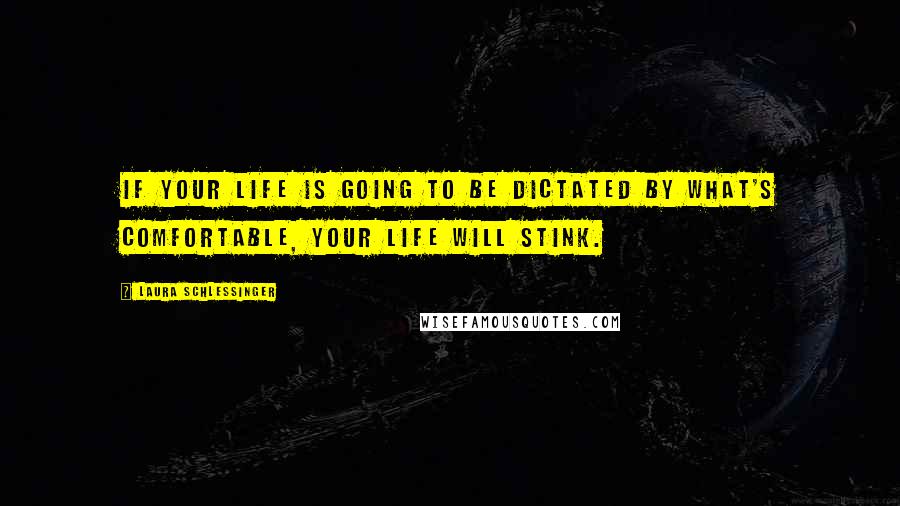 Laura Schlessinger Quotes: If your life is going to be dictated by what's comfortable, your life will stink.