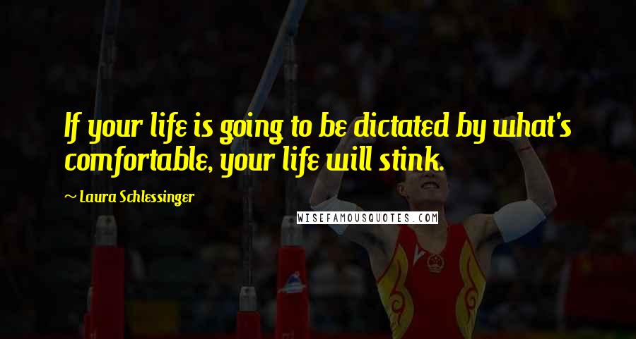 Laura Schlessinger Quotes: If your life is going to be dictated by what's comfortable, your life will stink.