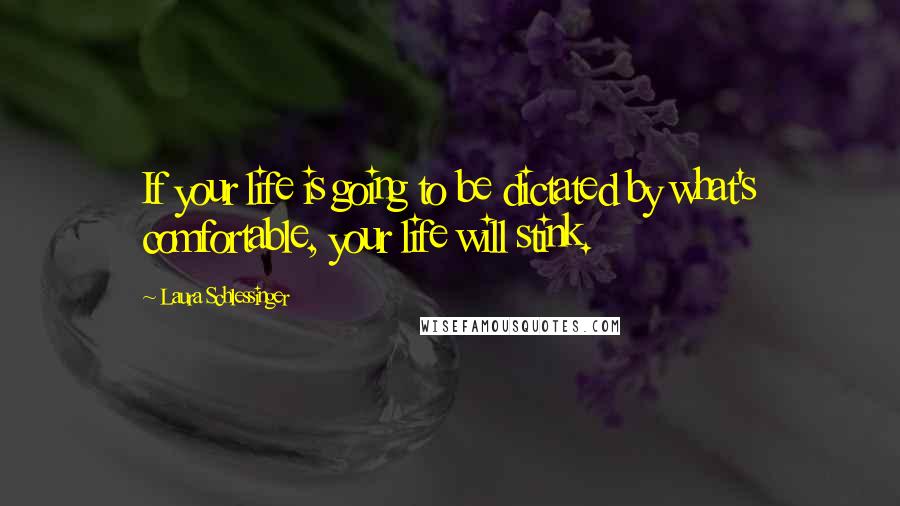 Laura Schlessinger Quotes: If your life is going to be dictated by what's comfortable, your life will stink.