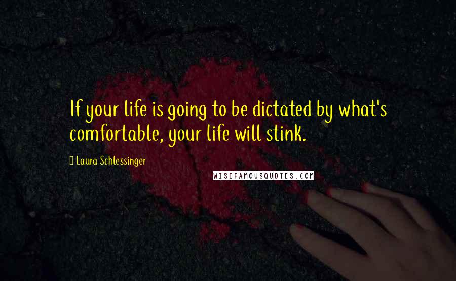 Laura Schlessinger Quotes: If your life is going to be dictated by what's comfortable, your life will stink.