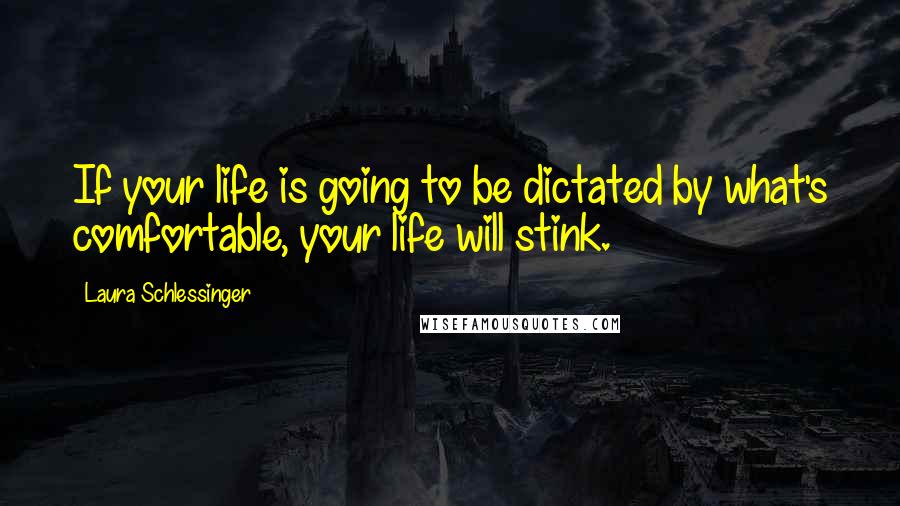 Laura Schlessinger Quotes: If your life is going to be dictated by what's comfortable, your life will stink.